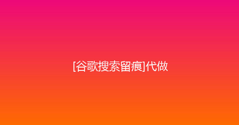 [谷歌搜索留痕]代做 封面图