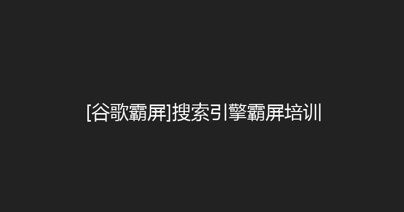 [谷歌霸屏]搜索引擎霸屏培训 封面图
