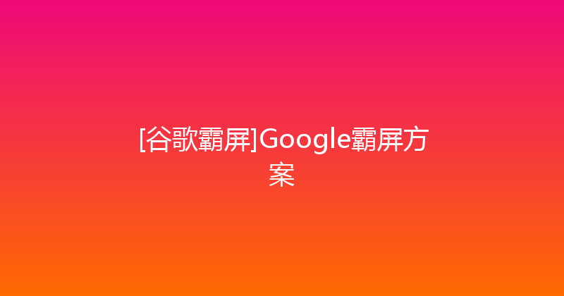 [谷歌霸屏]Google霸屏方案 封面图