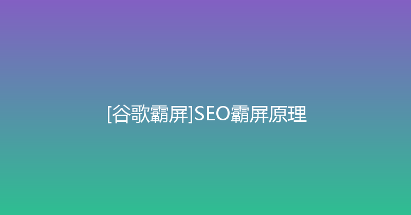 [谷歌霸屏]SEO霸屏原理 封面图