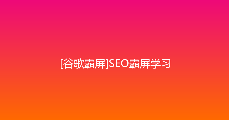 [谷歌霸屏]SEO霸屏学习 封面图