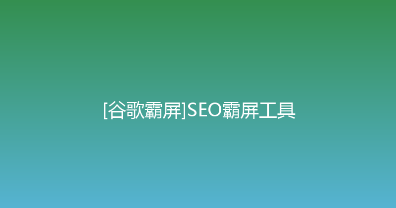 [谷歌霸屏]SEO霸屏工具 封面图