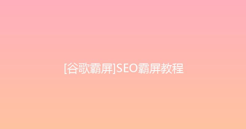 [谷歌霸屏]SEO霸屏教程 封面图