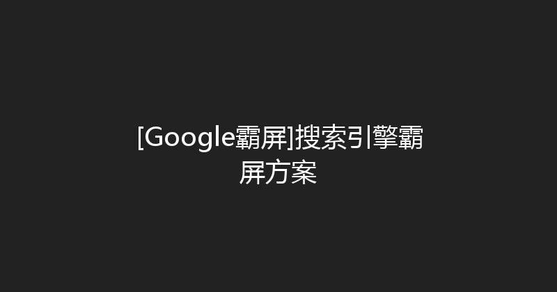 [Google霸屏]搜索引擎霸屏方案 封面图