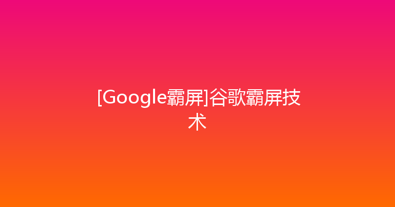 [Google霸屏]谷歌霸屏技术 封面图