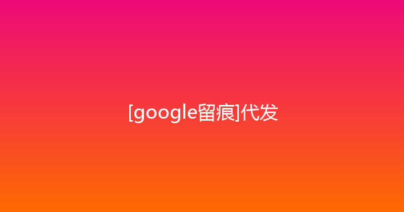 [google留痕]代发 封面图