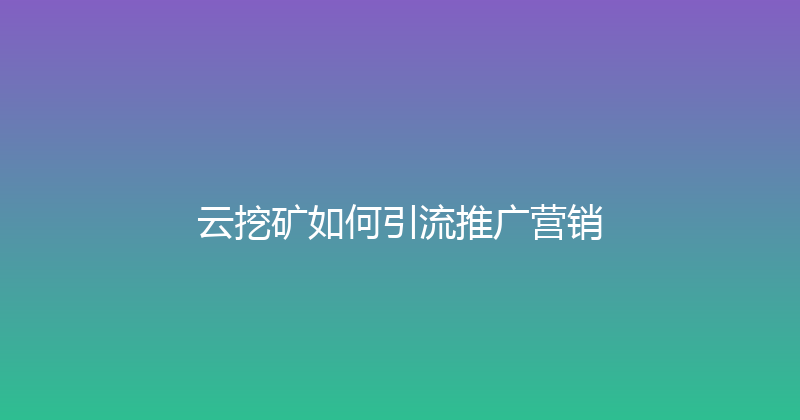 云挖矿如何引流推广营销 封面图