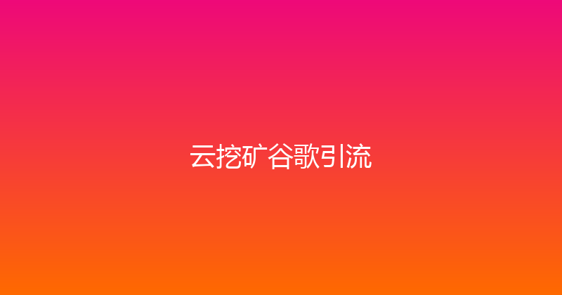 云挖矿谷歌引流 封面图