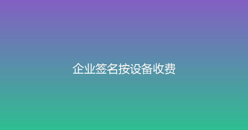 企业签名按设备收费 封面图