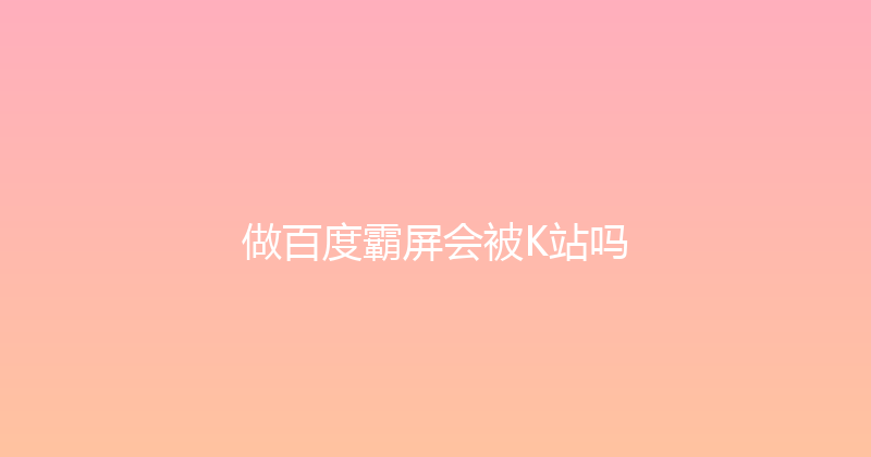 做百度霸屏会被K站吗 封面图