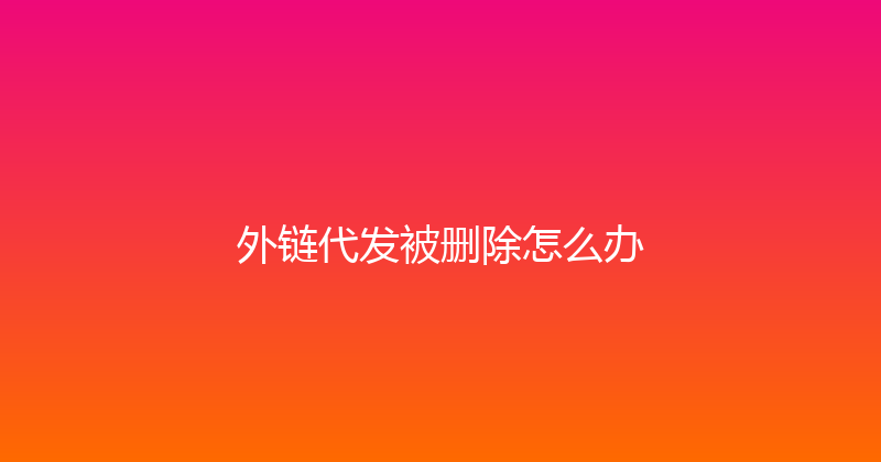 外链代发被删除怎么办 封面图
