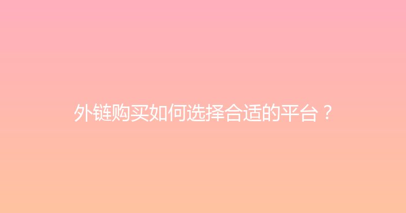 外链购买如何选择合适的平台？ 封面图