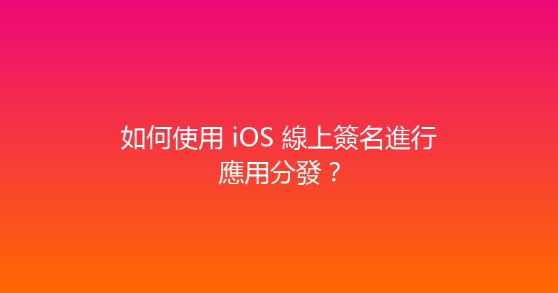 如何使用 iOS 線上簽名進行應用分發？ 封面图