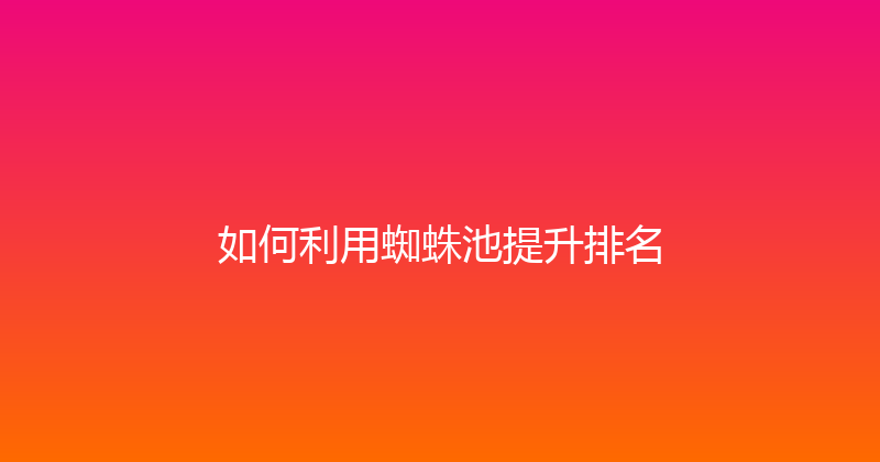 如何利用蜘蛛池提升排名 封面图