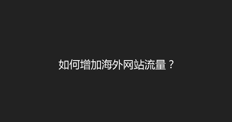 如何增加海外网站流量？ 封面图
