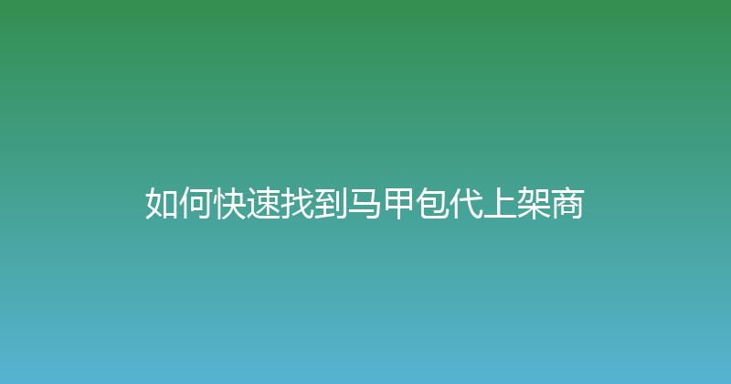 如何快速找到马甲包代上架商 封面图
