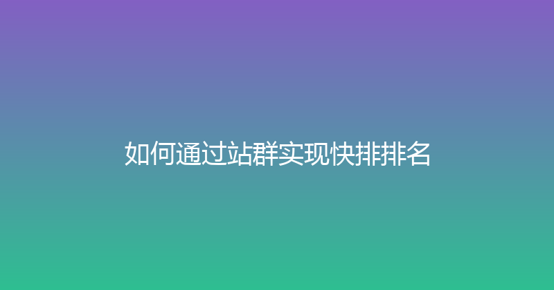 如何通过站群实现快排排名 封面图