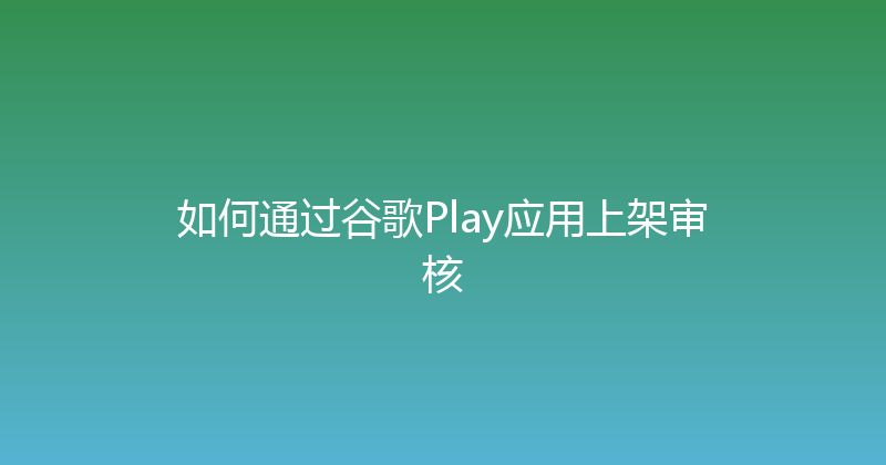 如何通过谷歌Play应用上架审核 封面图