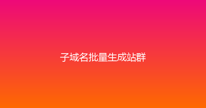 子域名批量生成站群 封面图