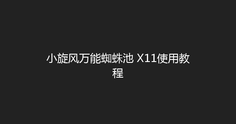 小旋风万能蜘蛛池 X11使用教程 封面图
