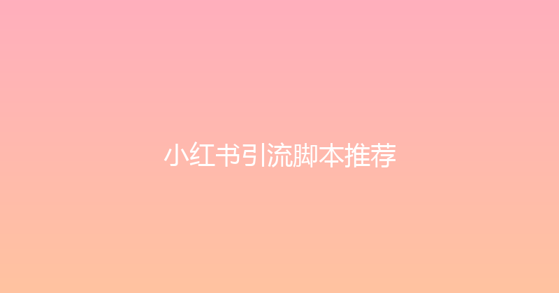 小红书引流脚本推荐 封面图