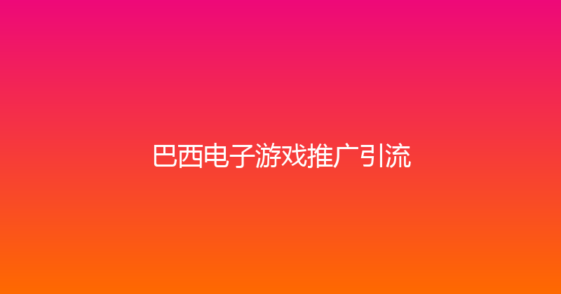 巴西电子游戏推广引流 封面图