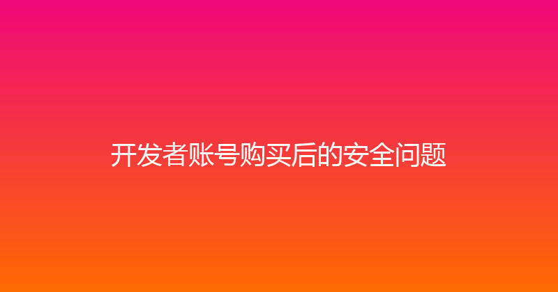 开发者账号购买后的安全问题 封面图
