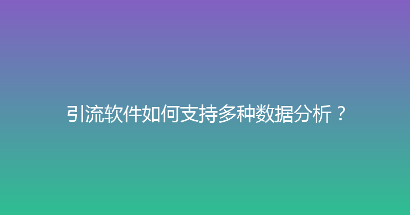 引流软件如何支持多种数据分析？ 封面图