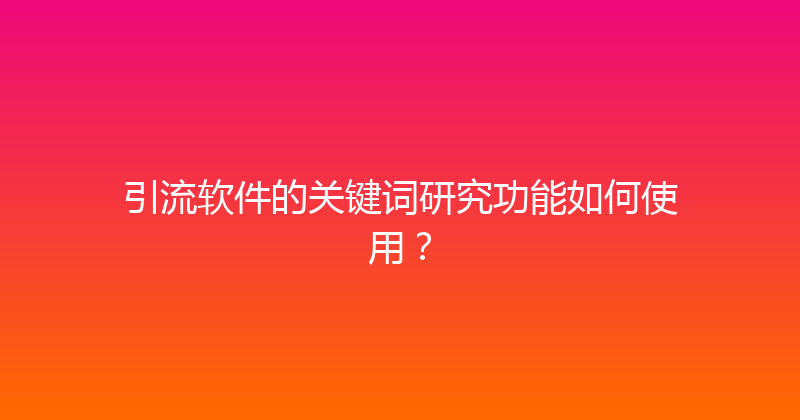 引流软件的关键词研究功能如何使用？ 封面图