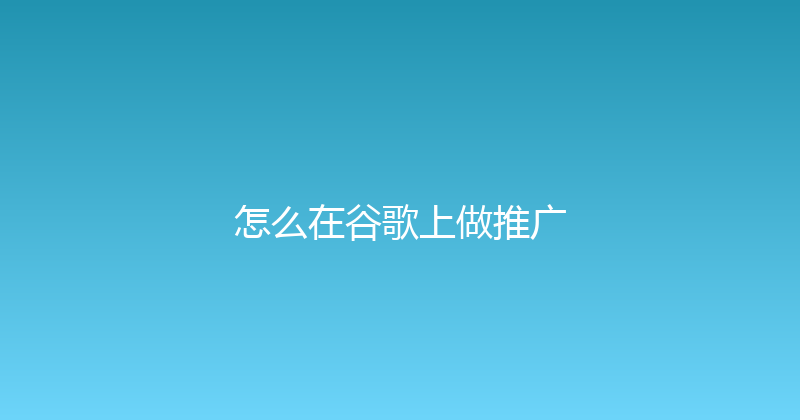 怎么在谷歌上做推广 封面图