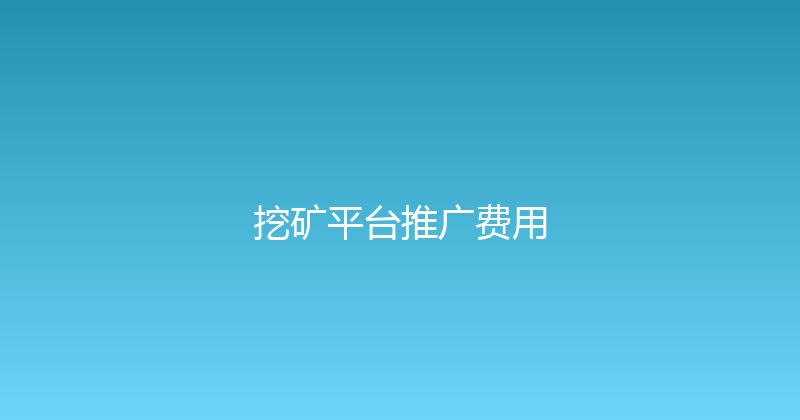 挖矿平台推广费用 封面图