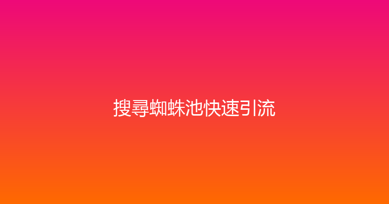 搜尋蜘蛛池快速引流 封面图