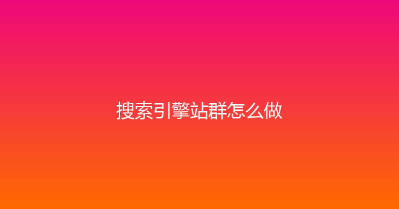 搜索引擎站群怎么做 封面图