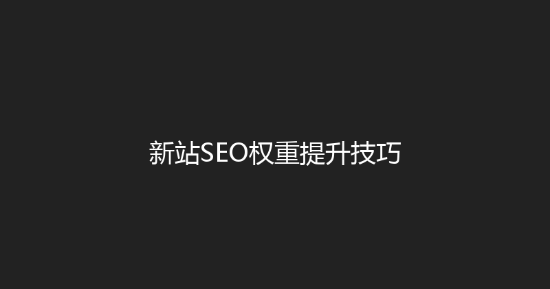 新站SEO权重提升技巧 封面图