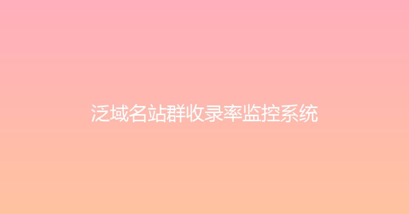 泛域名站群收录率监控系统 封面图