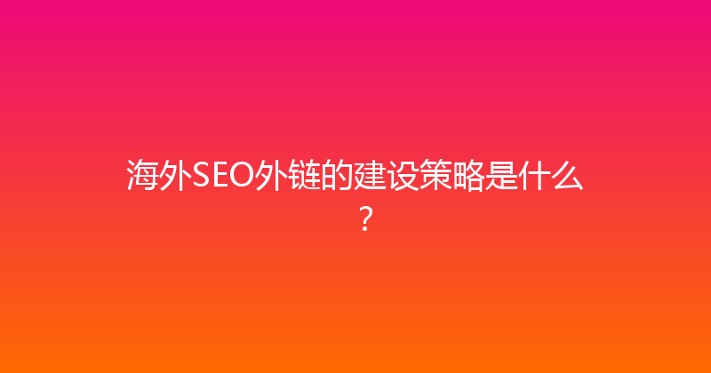 海外SEO外链的建设策略是什么？ 封面图