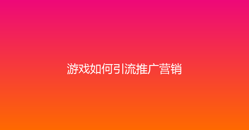 游戏如何引流推广营销 封面图