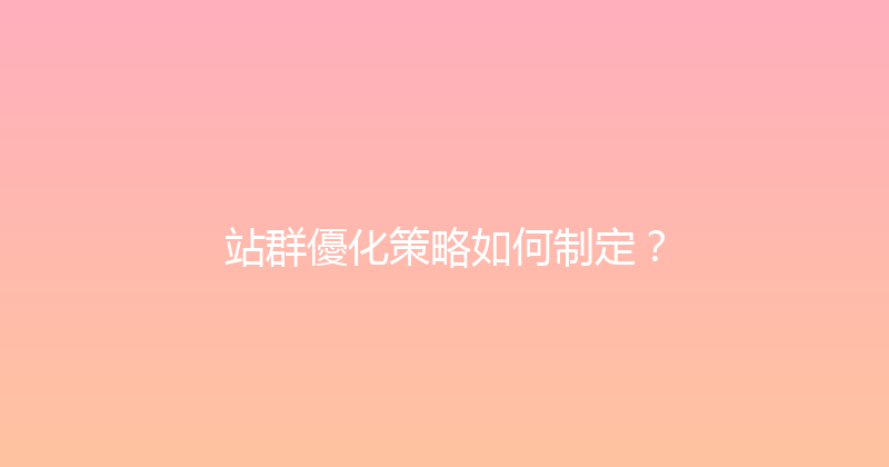 站群優化策略如何制定？ 封面图