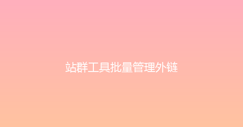 站群工具批量管理外链 封面图