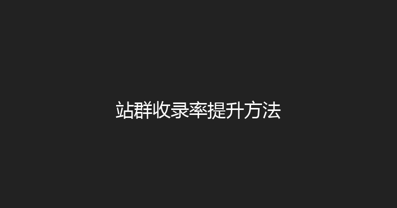 站群收录率提升方法 封面图