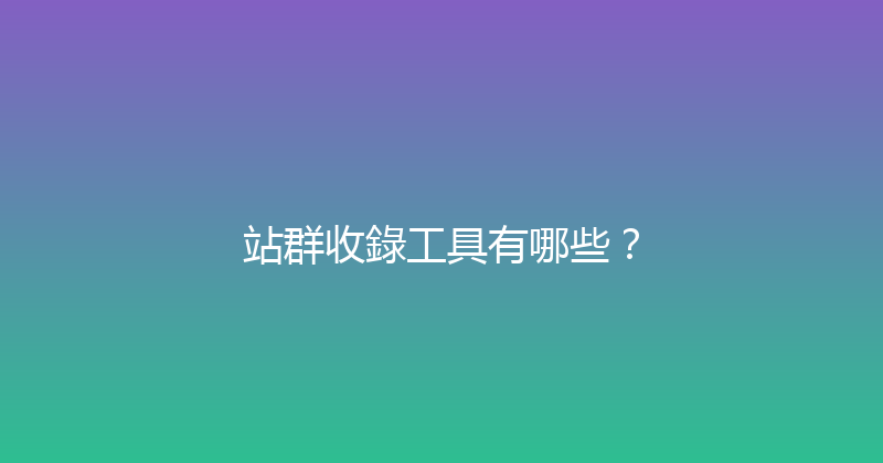 站群收錄工具有哪些？ 封面图