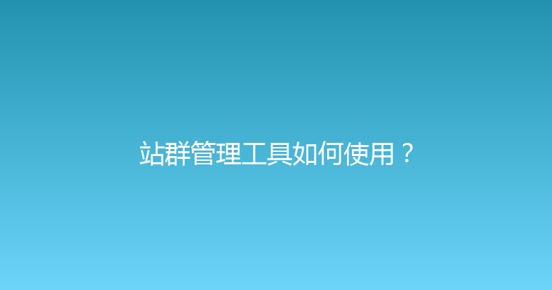 站群管理工具如何使用？ 封面图