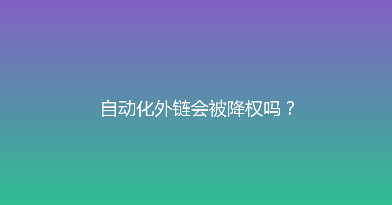 自动化外链会被降权吗？ 封面图