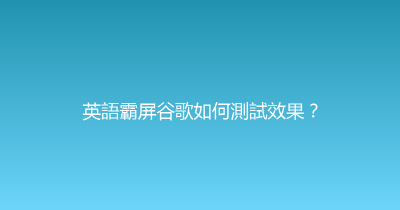 英語霸屏谷歌如何測試效果？ 封面图