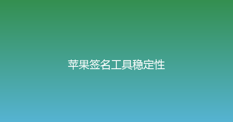 苹果签名工具稳定性 封面图