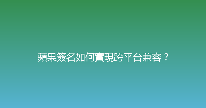 蘋果簽名如何實現跨平台兼容？ 封面图