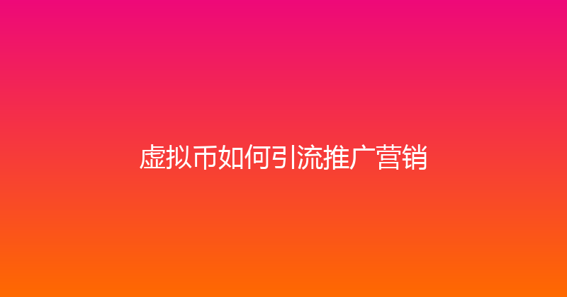 虚拟币如何引流推广营销 封面图