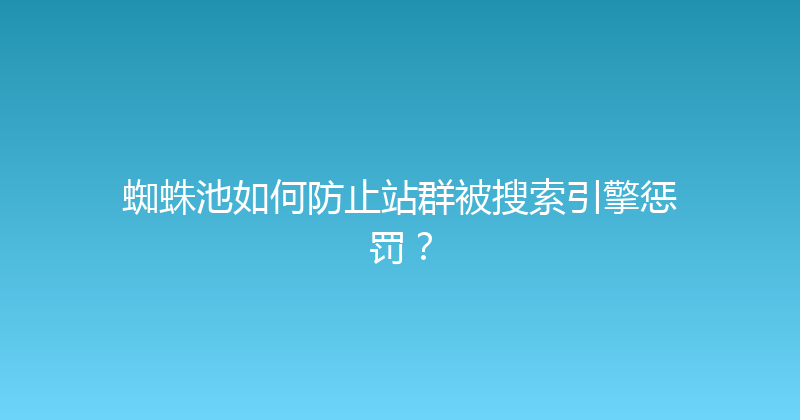 蜘蛛池如何防止站群被搜索引擎惩罚？ 封面图