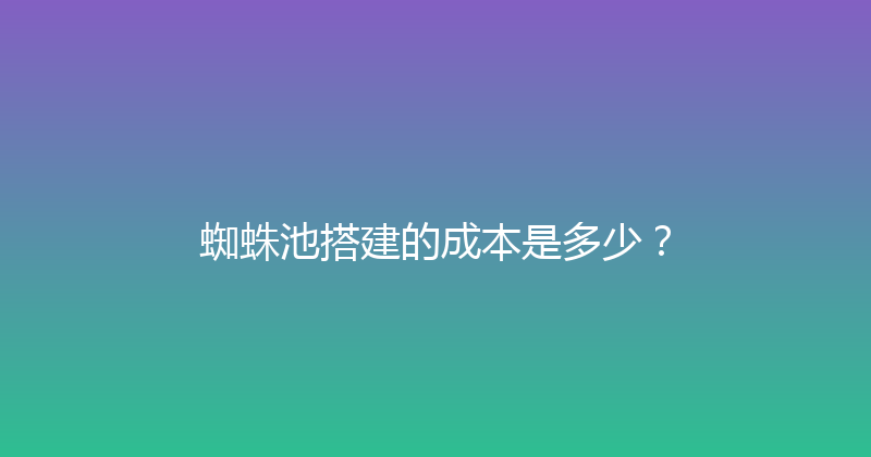 蜘蛛池搭建的成本是多少？ 封面图