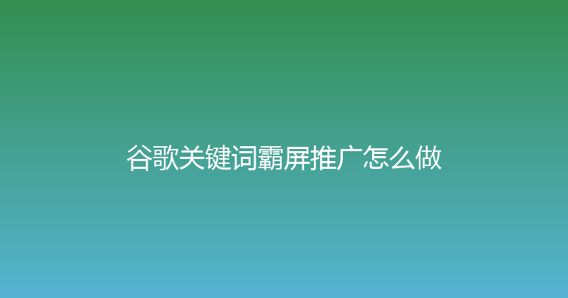 谷歌关键词霸屏推广怎么做 封面图